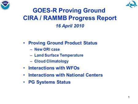 11 GOES-R Proving Ground CIRA / RAMMB Progress Report 16 April 2010 Proving Ground Product Status –New ORI case –Land Surface Temperature –Cloud Climatology.