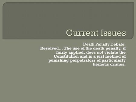 Death Penalty Debate: Resolved… The use of the death penalty, if fairly applied, does not violate the Constitution and is a just method of punishing perpetrators.