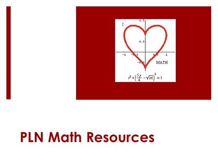 PLN Math Resources. Reading in Math  Everything in reading is a close read; have to read for DETAIL, can’t skim  GOAL = SLOW DOWN & REREAD  Have to.