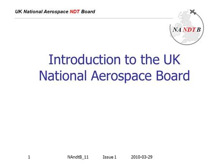 NA NDT B UK National Aerospace NDT Board 1 Introduction to the UK National Aerospace Board NAndtB_11 Issue 1 2010-03-29.