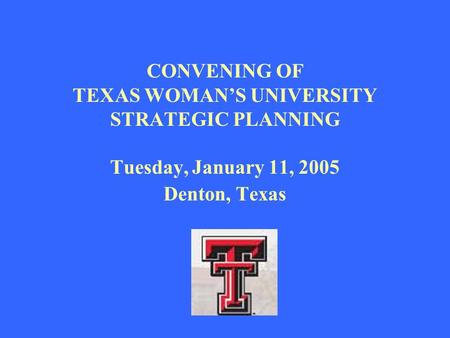 CONVENING OF TEXAS WOMAN’S UNIVERSITY STRATEGIC PLANNING Tuesday, January 11, 2005 Denton, Texas.