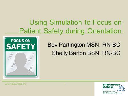 Www.FletcherAllen.org 1 Using Simulation to Focus on Patient Safety during Orientation Bev Partington MSN, RN-BC Shelly Barton BSN, RN-BC.