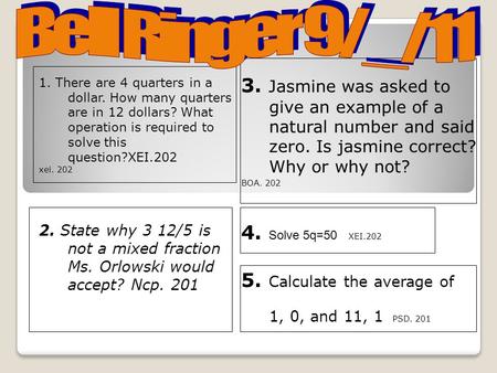 Bell Ringer 9/_/11 3. Jasmine was asked to give an example of a natural number and said zero. Is jasmine correct? Why or why not? BOA. 202 4. Solve 5q=50.