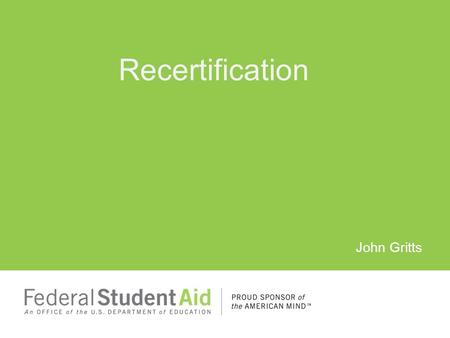 John Gritts Recertification. Regulations: Sec 498(g) and (h) of the HEA 34 CFR 600.20(b) and (f) FSA Handbook Volume 2 – School Eligibility and Operations.