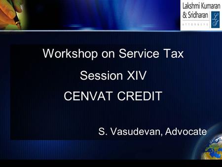 Workshop on Service Tax Session XIV CENVAT CREDIT S. Vasudevan, Advocate.