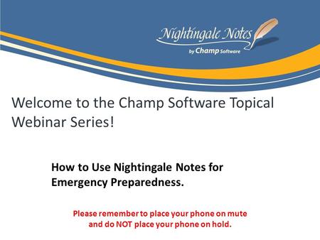 Welcome to the Champ Software Topical Webinar Series! How to Use Nightingale Notes for Emergency Preparedness. Please remember to place your phone on mute.