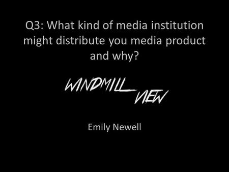 Q3: What kind of media institution might distribute you media product and why? Emily Newell.