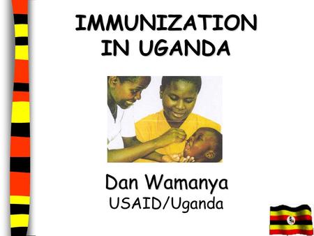 IMMUNIZATION IN UGANDA Dan Wamanya IMMUNIZATION IN UGANDA Dan Wamanya USAID/Uganda.