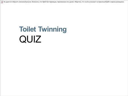Toilet Twinning QUIZ. QUESTION 1 Over a lifetime, the average person spends how long sitting on the toilet? a) 6 months b) 18 months c) 3 years.