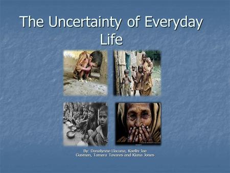 The Uncertainty of Everyday Life By: Danalynne Llacuna, Kaelin-Jae Gusman, Tamara Tavares and Kiana Jones.