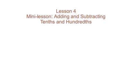 Lesson 4 Mini-lesson: Adding and Subtracting Tenths and Hundredths.