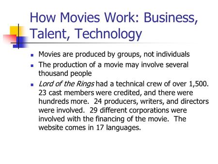 How Movies Work: Business, Talent, Technology Movies are produced by groups, not individuals The production of a movie may involve several thousand people.