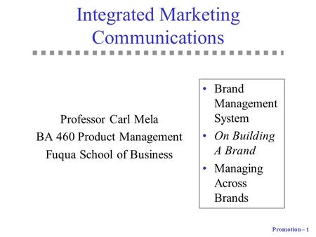 Promotion – 1 Integrated Marketing Communications Professor Carl Mela BA 460 Product Management Fuqua School of Business Brand Management System On Building.