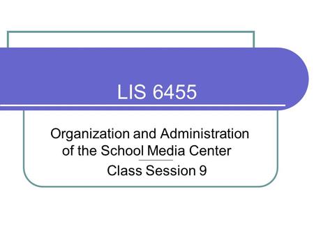 LIS 6455 Organization and Administration of the School Media Center Class Session 9.