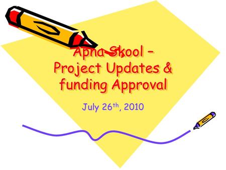 Apna Skool – Project Updates & funding Approval July 26 th, 2010.