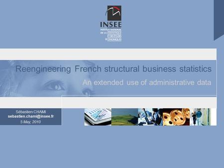Sébastien CHAMI 5 May, 2010 Reengineering French structural business statistics An extended use of administrative data.