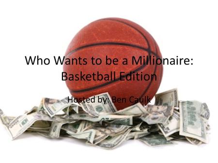 Who Wants to be a Millionaire: Basketball Edition Hosted by: Ben Caulk.