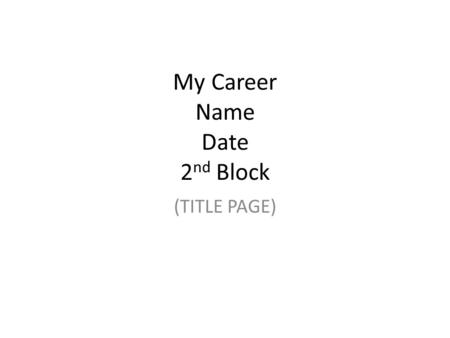 My Career Name Date 2 nd Block (TITLE PAGE). My Career Page 4 of Livecareer.com.