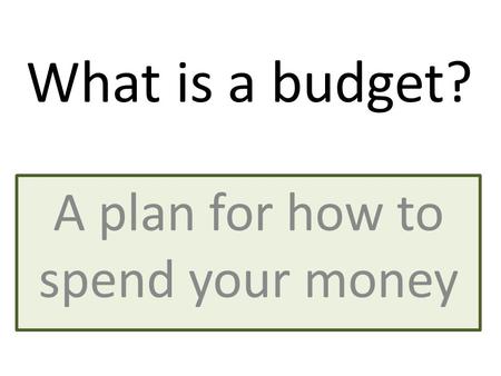 A plan for how to spend your money What is a budget?