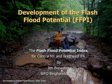 Development of the Flash Flood Potential (FFPI) The Flash Flood Potential Index for Central NY and Northeast PA by by Jim Brewster WFO Binghamton, NY Moneypenny.