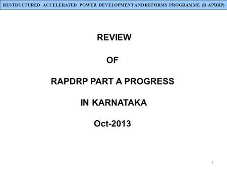 1 REVIEW OF RAPDRP PART A PROGRESS IN KARNATAKA Oct-2013 RESTRUCTURED ACCELERATED POWER DEVELOPMENT AND REFORMS PROGRAMME (R-APDRP)