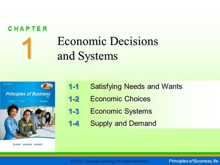 © 2012 Cengage Learning. All Rights Reserved. Principles of Business, 8e C H A P T E R 1 SLIDE 1 1-1 1-1Satisfying Needs and Wants 1-2 1-2Economic Choices.