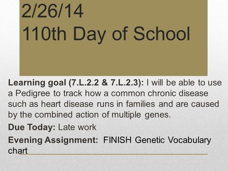 2/26/14 110th Day of School Learning goal (7.L.2.2 & 7.L.2.3): I will be able to use a Pedigree to track how a common chronic disease such as heart disease.