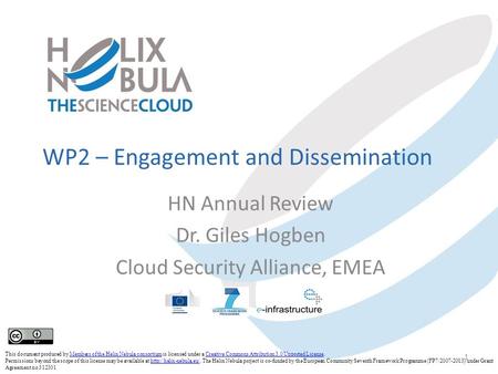 WP2 – Engagement and Dissemination HN Annual Review Dr. Giles Hogben Cloud Security Alliance, EMEA 1 This document produced by Members of the Helix Nebula.