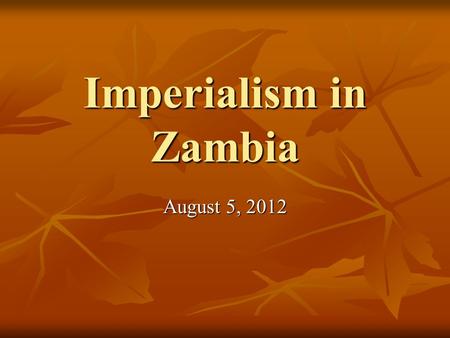 Imperialism in Zambia August 5, 2012. Introduction Chiluba Chikwanka John Musonda Chiluba Chikwanka John Musonda BBA in Finance & Economics, The.