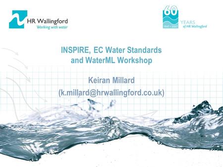 INSPIRE, EC Water Standards and WaterML Workshop Keiran Millard Keiran Millard