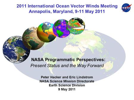 2011 International Ocean Vector Winds Meeting Annapolis, Maryland, 9-11 May 2011 NASA Programmatic Perspectives: Present Status and the Way Forward Peter.