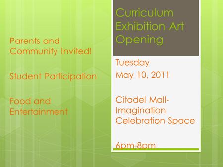 Curriculum Exhibition Art Opening Parents and Community Invited! Student Participation Food and Entertainment Tuesday May 10, 2011 Citadel Mall- Imagination.