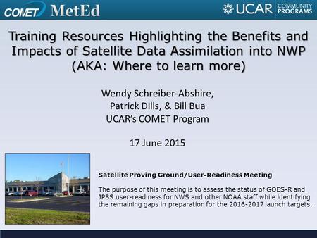 Wendy Schreiber-Abshire, Patrick Dills, & Bill Bua UCAR’s COMET Program 17 June 2015 Training Resources Highlighting the Benefits and Impacts of Satellite.