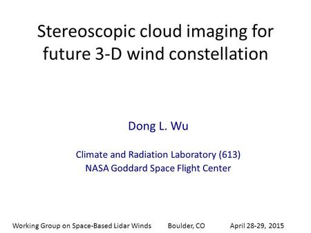 Stereoscopic cloud imaging for future 3-D wind constellation Dong L. Wu Climate and Radiation Laboratory (613) NASA Goddard Space Flight Center Working.