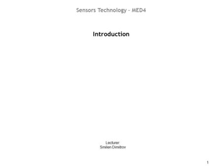 ST01 - Introduction 1 Introduction Lecturer: Smilen Dimitrov Sensors Technology – MED4.