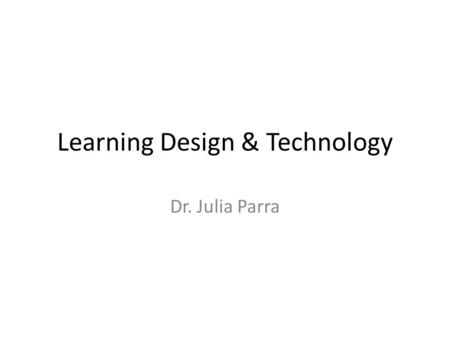 Learning Design & Technology Dr. Julia Parra. Science & Art of Learning Pedagogy – structured, formal K12 learning Andragogy – structured, formal adult.