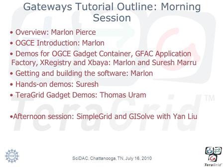 Gateways Tutorial Outline: Morning Session Overview: Marlon Pierce OGCE Introduction: Marlon Demos for OGCE Gadget Container, GFAC Application Factory,