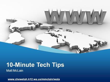 Matt McLain 10-Minute Tech Tips www.chewelah.k12.wa.us/mmclain/wala.