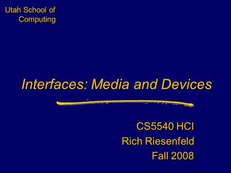 Utah School of Computing Interfaces: Media and Devices CS5540 HCI Rich Riesenfeld Fall 2008 CS5540 HCI Rich Riesenfeld Fall 2008.