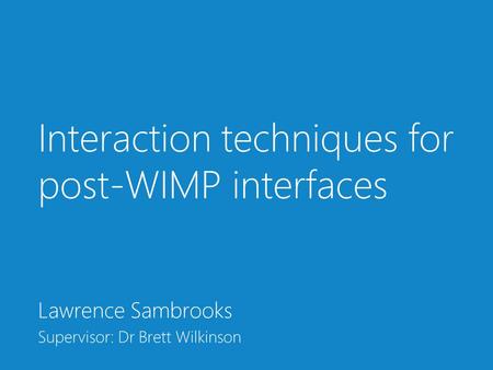 Interaction techniques for post-WIMP interfaces Lawrence Sambrooks Supervisor: Dr Brett Wilkinson.