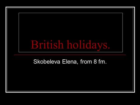 British holidays. Skobeleva Elena, from 8 fm.. Christmas. Christmas is very funny holiday. Christmas is celebrated in the 25 of December. People set off.