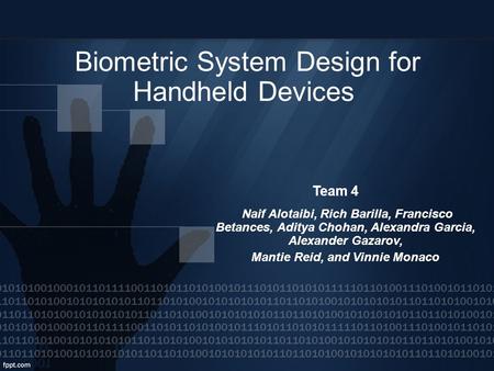 Biometric System Design for Handheld Devices Team 4 Naif Alotaibi, Rich Barilla, Francisco Betances, Aditya Chohan, Alexandra Garcia, Alexander Gazarov,