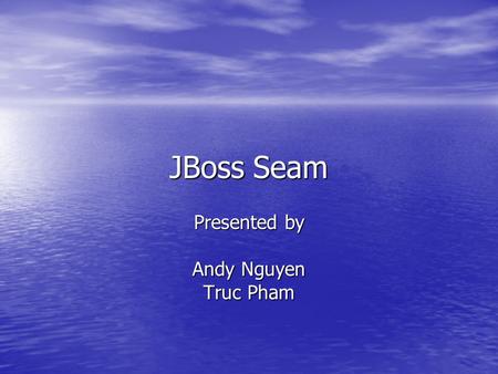 JBoss Seam Presented by Andy Nguyen Truc Pham. What is JBoss Seam? Created by Gavin King Created by Gavin King A lightweight framework for Java EE 5.0.
