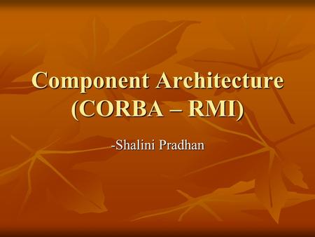 Component Architecture (CORBA – RMI) -Shalini Pradhan.