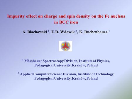 Impurity effect on charge and spin density on the Fe nucleus in BCC iron A. Błachowski 1, U.D. Wdowik 2, K. Ruebenbauer 1 1 Mössbauer Spectroscopy Division,