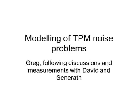 Modelling of TPM noise problems Greg, following discussions and measurements with David and Senerath.