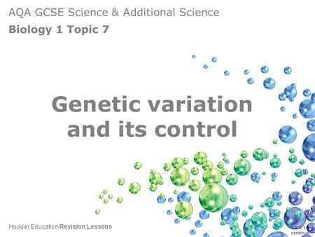 AQA GCSE Science & Additional Science Biology 1 Topic 7 Hodder Education Revision Lessons Genetic variation and its control Click to continue.