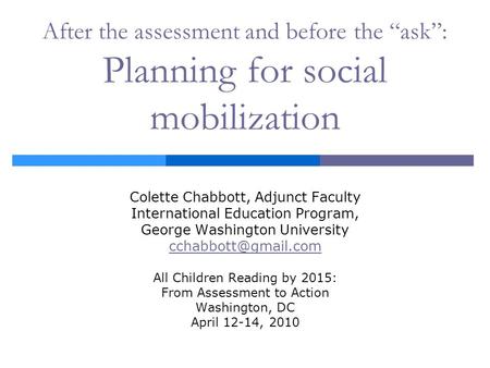 After the assessment and before the “ask”: Planning for social mobilization Colette Chabbott, Adjunct Faculty International Education Program, George Washington.