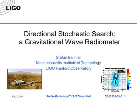 8/13/2004 Stefan Ballmer, MIT / LIGO Hanford G040339-00-0 1 Directional Stochastic Search: a Gravitational Wave Radiometer Stefan Ballmer Massachusetts.