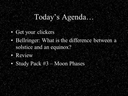 Today’s Agenda… Get your clickers Bellringer: What is the difference between a solstice and an equinox? Review Study Pack #3 – Moon Phases.